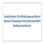 Socialist Realism The Officially Approved Style of Realistic Art Developed in the Soviet Union GMAT Reading Comprehension